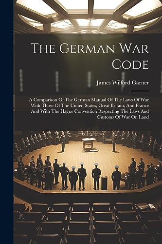 The German War Code: A Comparison Of The German Manual Of The Laws Of War With Those Of The United States, Great Britain, And France And With The Hagu