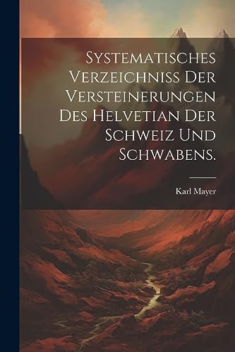 Systematisches Verzeichniss der Versteinerungen des Helvetian der Schweiz und Schwabens.