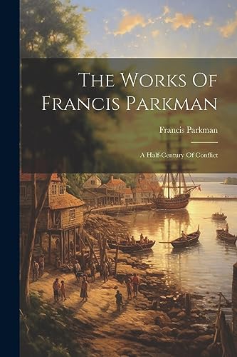 The Works Of Francis Parkman: A Half-century Of Conflict