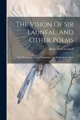 The Vision Of Sir Launfal, And Other Poems: With Biography, Critical Opinions, And Explanatory Notes