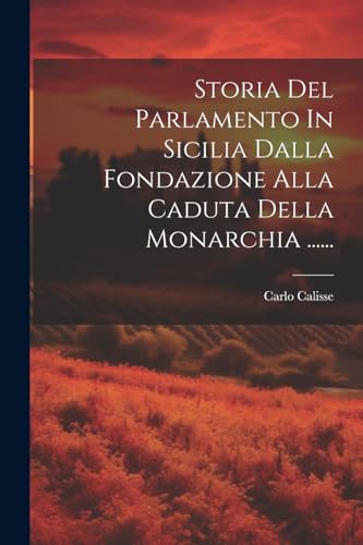 Storia Del Parlamento In Sicilia Dalla Fondazione Alla Caduta Della Monarchia ......