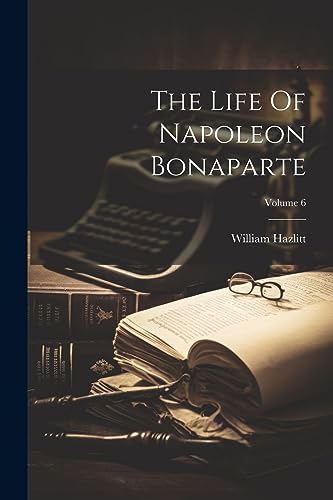 The Life Of Napoleon Bonaparte; Volume 6