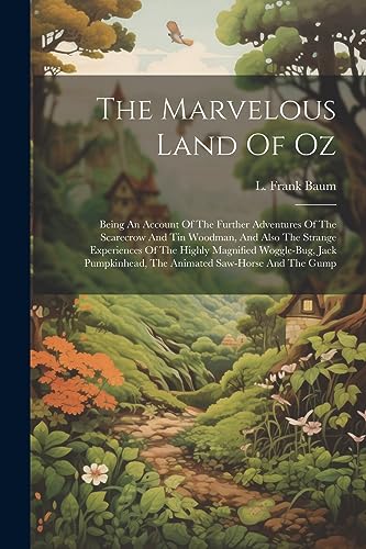 The Marvelous Land Of Oz: Being An Account Of The Further Adventures Of The Scarecrow And Tin Woodman, And Also The Strange Experiences Of The Highly