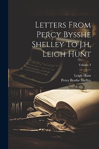 Letters From Percy Bysshe Shelley To J.h. Leigh Hunt; Volume 2