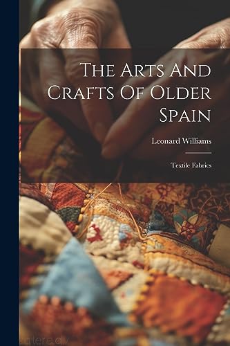 The Arts And Crafts Of Older Spain: Textile Fabrics