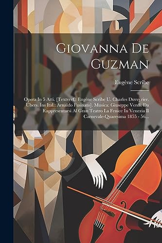 Giovanna De Guzman: Opera In 5 Atti. [textverf.: Eug?ne Scribe U. Charles Duveyrier. ?bers. Ins Ital.: Arnaldo Fusinato]. Musica: Giuseppe Verdi. Da R