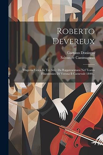 Roberto Devereux: Tragedia Lirica In Tre Atti : Da Rappresentarsi Nel Teatro Filarmonico Di Verona Il Carnevale 1840...