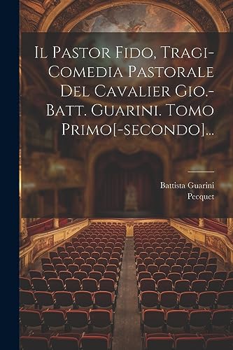 Il Pastor Fido, Tragi-comedia Pastorale Del Cavalier Gio.-batt. Guarini. Tomo Primo[-secondo]...