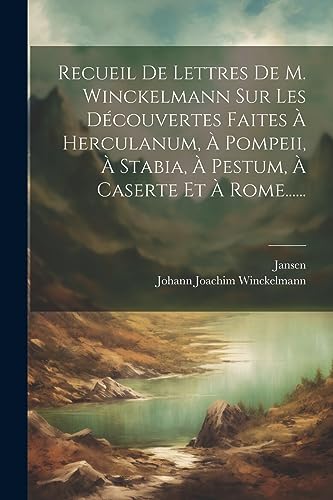 Recueil De Lettres De M. Winckelmann Sur Les D?couvertes Faites ? Herculanum, ? Pompeii, ? Stabia, ? Pestum, ? Caserte Et ? Rome......