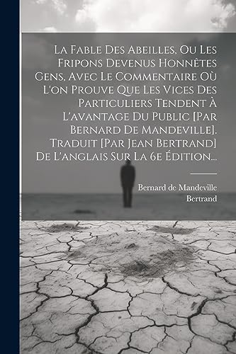 La Fable Des Abeilles, Ou Les Fripons Devenus Honn?tes Gens, Avec Le Commentaire O? L'on Prouve Que Les Vices Des Particuliers Tendent ? L'avantage Du