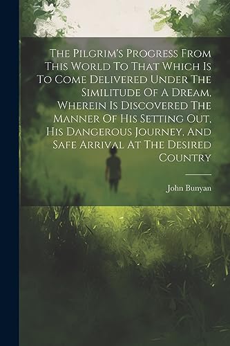 The Pilgrim's Progress From This World To That Which Is To Come Delivered Under The Similitude Of A Dream, Wherein Is Discovered The Manner Of His Set