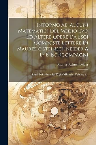 Intorno Ad Alcuni Matematici Del Medio Evo Ed Altere Opere Da Esci Composte Lettere Di Maurizio Steinschneider A D. B. Boncompagni: Brani Dell'aritmet