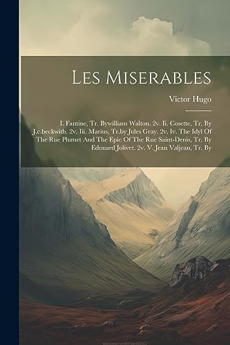 Les Miserables: I. Fantine, Tr. Bywilliam Walton. 2v. Ii. Cosette, Tr. By J.c.beckwith. 2v. Iii. Marius, Tr.by Jules Gray. 2v. Iv. The Idyl Of The Rue