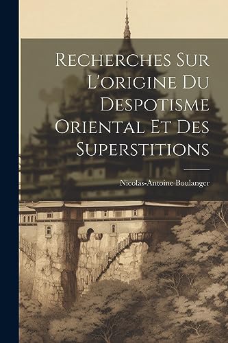 Recherches Sur L'origine Du Despotisme Oriental Et Des Superstitions