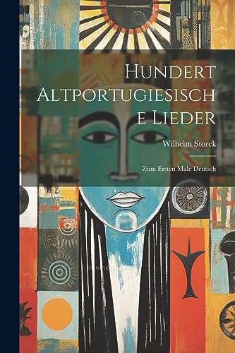 Hundert Altportugiesische Lieder: Zum Ersten Male Deutsch