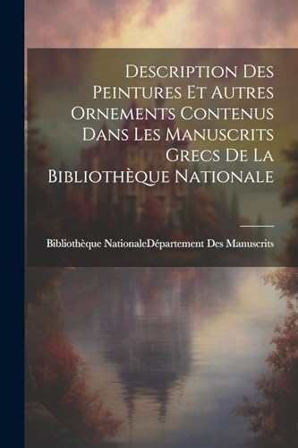 Description Des Peintures Et Autres Ornements Contenus Dans Les Manuscrits Grecs De La Biblioth?que Nationale