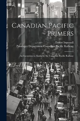 Canadian Pacific Primers: An Excursion to Alaska by the Canadian Pacific Railway