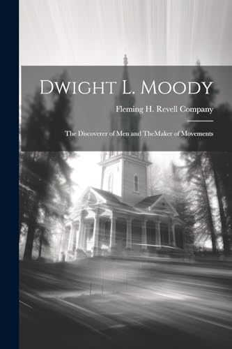 Dwight L. Moody: The Discoverer of Men and TheMaker of Movements