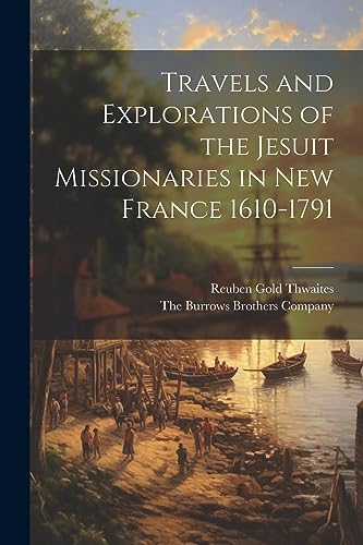 Travels and Explorations of the Jesuit Missionaries in New France 1610-1791