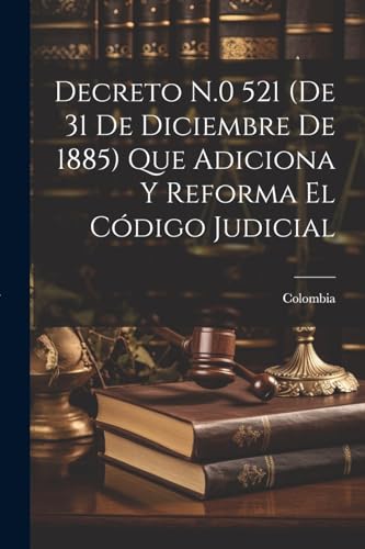 Decreto N.0 521 (De 31 De Diciembre De 1885) Que Adiciona Y Reforma El C?digo Judicial