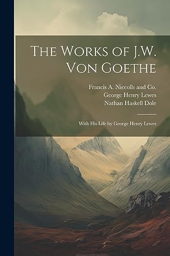 The Works of J.W. von Goethe: With his Life by George Henry Lewes