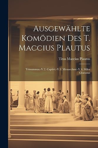 Ausgew?hlte Kom?dien Des T. Maccius Plautus: Trinummus.-V.2. Captivi.-V.3. Menaechmi.-V.4. Miles Gloriosus