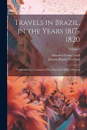 Travels in Brazil, in the Years 1817-1820: Undertaken by Command of His Majesty the King of Bavaria; Volume 1