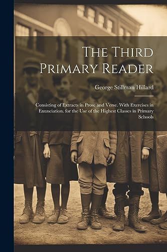 The Third Primary Reader: Consisting of Extracts in Prose and Verse. With Exercises in Enunciation. for the Use of the Highest Classes in Primary Scho