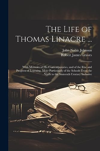 The Life of Thomas Linacre ...: With Memoirs of His Contemporaries, and of the Rise and Progress of Learning, More Particularly of the Schools From th