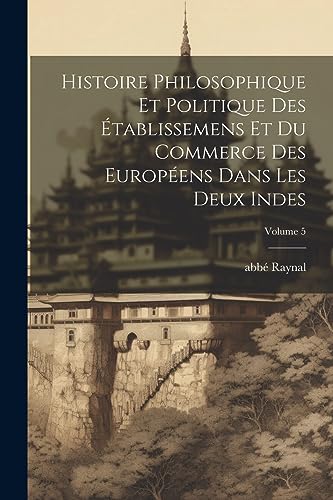 Histoire philosophique et politique des ?tablissemens et du commerce des Europ?ens dans les deux Indes; Volume 5