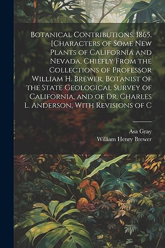 Botanical Contributions. 1865. [Characters of Some new Plants of California and Nevada, Chiefly From the Collections of Professor William H. Brewer, B