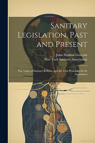 Sanitary Legislation, Past and Present: The Value of Sanitary Reform, and the True Principles for Its Attainment