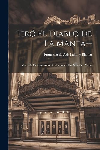 Tir? el diablo de la manta--: Zarzuela de costumbres cubanas, en un acto y en verso