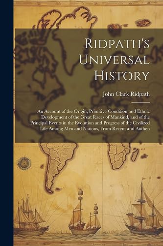 Ridpath's Universal History: An Account of the Origin, Primitive Condition and Ethnic Development of the Great Races of Mankind, and of the Principal