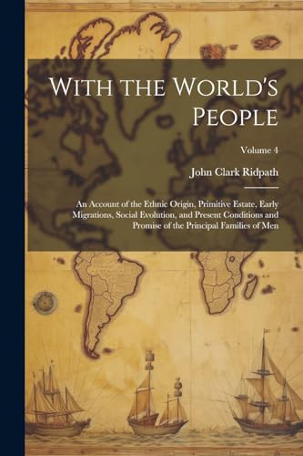 With the World's People; an Account of the Ethnic Origin, Primitive Estate, Early Migrations, Social Evolution, and Present Conditions and Promise of