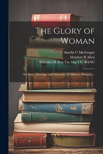 The Glory of Woman; or, Love, Marriage, and Maternity [publisher's Dummy] ..