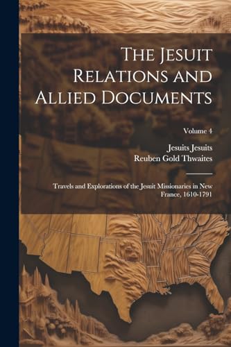 The Jesuit Relations and Allied Documents: Travels and Explorations of the Jesuit Missionaries in New France, 1610-1791; Volume 4