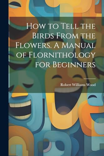 How to Tell the Birds From the Flowers. A Manual of Flornithology for Beginners