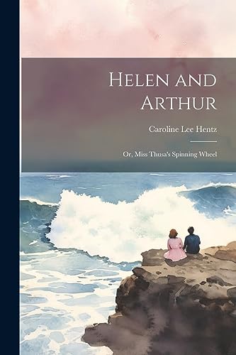 Helen and Arthur: Or, Miss Thusa's Spinning Wheel