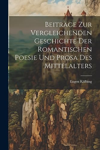 Beitr?ge zur Vergleichenden Geschichte der Romantischen Poesie und Prosa des Mittelalters