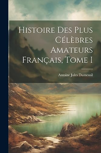 Histoire des plus C?l?bres Amateurs Fran?ais, Tome I