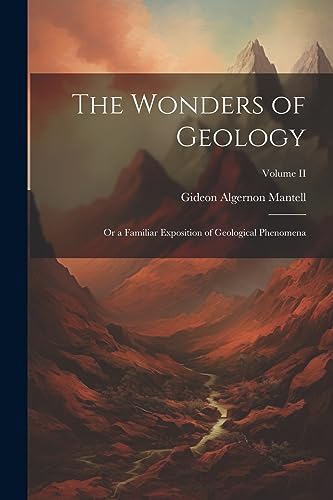 The Wonders of Geology: Or a Familiar Exposition of Geological Phenomena; Volume II