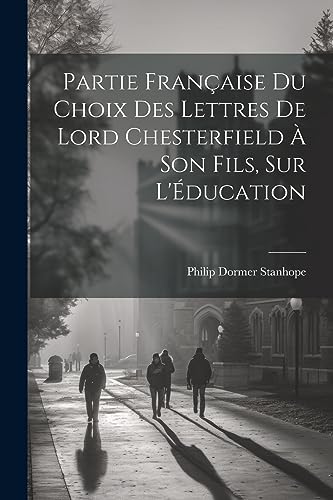 Partie Fran?aise du Choix des Lettres de Lord Chesterfield ? Son Fils, sur L'?ducation