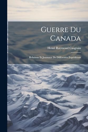 Guerre du Canada: Relations et Journaux de Diff?rentes Exp?ditions