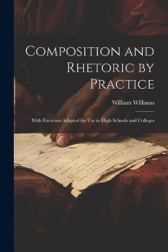 Composition and Rhetoric by Practice: With Exercises Adapted for Use in High Schools and Colleges