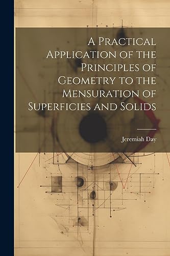 A Practical Application of the Principles of Geometry to the Mensuration of Superficies and Solids