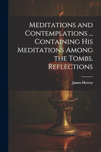 Meditations and Contemplations ... Containing his Meditations Among the Tombs. Reflections