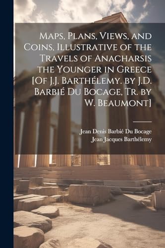 Maps, Plans, Views, and Coins, Illustrative of the Travels of Anacharsis the Younger in Greece [Of J.J. Barth?lemy. by J.D. Barbi? Du Bocage, Tr. by W