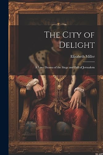 The City of Delight: A Love Drama of the Siege and Fall of Jerusalem