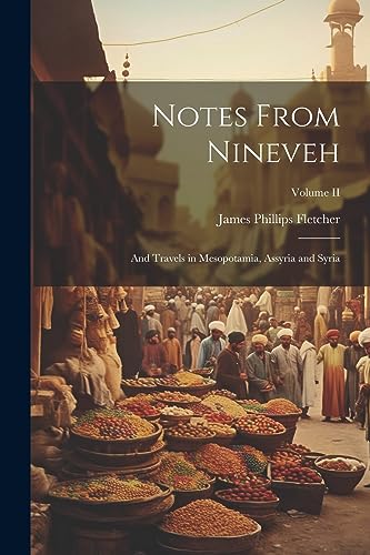 Notes From Nineveh: And Travels in Mesopotamia, Assyria and Syria; Volume II